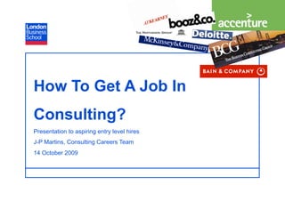 How To Get A Job In
Consulting?
Presentation to aspiring entry level hires
J-P Martins, Consulting Careers Team
14 October 2009


                                             Page 11
                                              Page
 