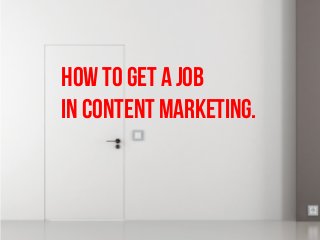 HOW TO GET A JOB 
IN CONTENT MARKETING.	
  
 