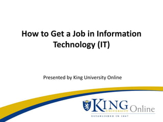 How to Get a Job in Information
Technology (IT)
Presented by King University Online
 