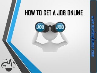HOW TO GET A JOB ONLINEHOW TO GET A JOB ONLINE
www.navdeepkumar.comwww.navdeepkumar.com
 