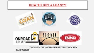 HOW TO GET A LOAN???
THE SUN AT HOME WARMS BETTER THEN SUN
ELSEWHERE
 