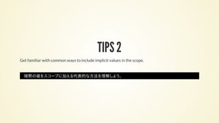 TIPS 2
Get familiar with common ways to include implicit values in the scope.
暗黙の値をスコープに加える代表的な方法を理解しよう。
 