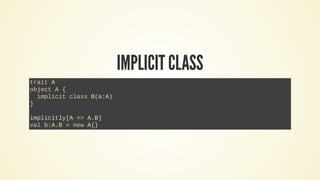 IMPLICIT CLASS
trait A
object A {
implicit class B(a:A)
}
implicitly[A => A.B]
val b:A.B = new A{}
 