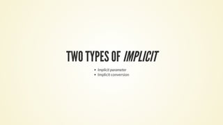 TWO TYPES OF IMPLICIT
Implicit parameter
Implicit conversion
 