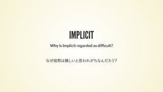 IMPLICIT
Why is Implicit regarded as dif cult?
なぜ暗黙は難しいと思われがちなんだろう？
 