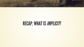 RECAP: WHAT IS IMPLICIT?
 