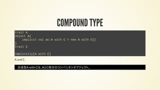 COMPOUND TYPE
trait A
object A{
implicit val ac:A with C = new A with C{}
}
trait C
implicitly[A with C]
A and C.
合成型A wit...