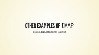 OTHER EXAMPLES OF IMAP
ScalikeJDBC: Binders[T] as xmap
 