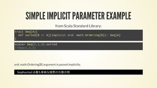 SIMPLE IMPLICIT PARAMETER EXAMPLE
from Scala Standard Library:
trait Seq[A]{
def sorted[B >: A](implicit ord: math.Orderin...