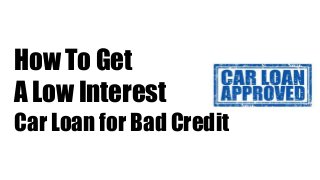How To Get
A Low Interest
Car Loan for Bad Credit
 
