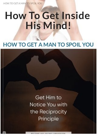 How To Get Inside
His Mind!
HOW TO GET A MAN TO SPOIL YOU
HOW TO GET A MAN TO SPOIL YOU
 