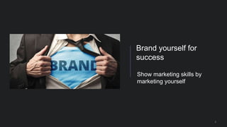 2
Show marketing skills by
marketing yourself
Brand yourself for
success
 
