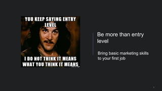 3
Bring basic marketing skills
to your first job
Be more than entry
level
 