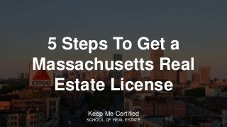 5 Steps To Get a
Massachusetts Real
Estate License
Keep Me Certified
SCHOOL OF REAL ESTATE
 