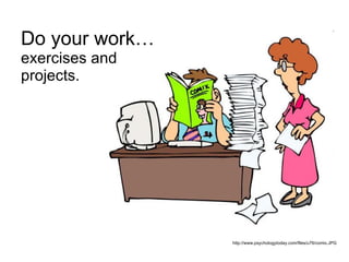 Do your work… exercises and projects. http://www.psychologytoday.com/files/u76/comix.JPG 