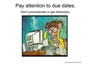 Pay attention to due dates. Don’t procrastinate or get distracted . http://blackjazmine.com/?p=392 