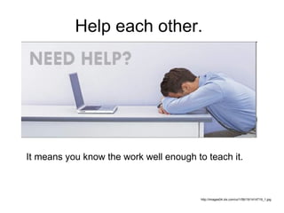 Help each other. http://images04.olx.com/ui/1/56/19/1414719_1.jpg It means you know the work well enough to teach it. 