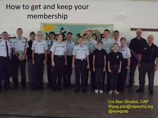 How to get and keep your
     membership




                           Col Stan Skrabut, CAP
                           Wywg.pdo@capwyhq.org
                           @wywgcap
 