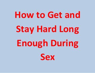 How to Get and
Stay Hard Long
Enough During
Sex
 