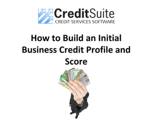 How to Build an Initial
Business Credit Profile and
Score
 