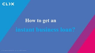 © Clix Capital Services Pvt. Ltd. All rights reserved.
How to get an
instant business loan?
 