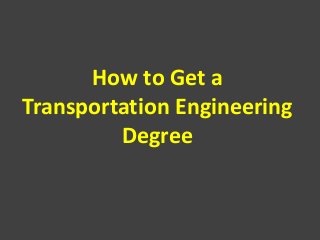 How to Get a
Transportation Engineering
Degree
 