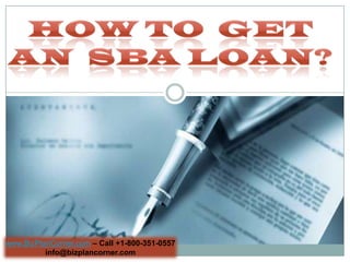 HOW TO  GET  AN  SBA LOAN? www.BizPlanCorner.com– Call +1-800-351-0557 info@bizplancorner.com 