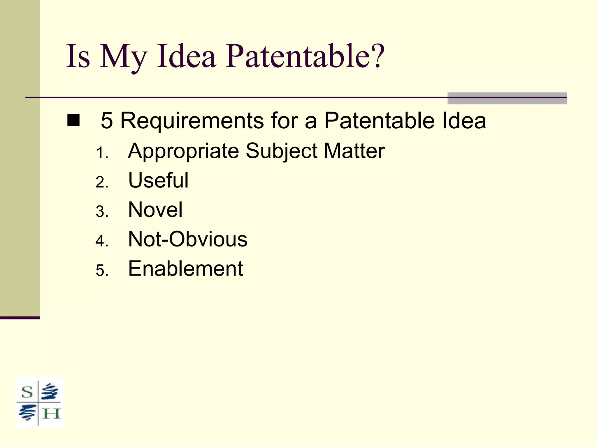 Is My Idea Patentable? 5 Requirements for a Patentable Idea Appropriate Subject Matter Useful Novel Not-Obvious Enablement 