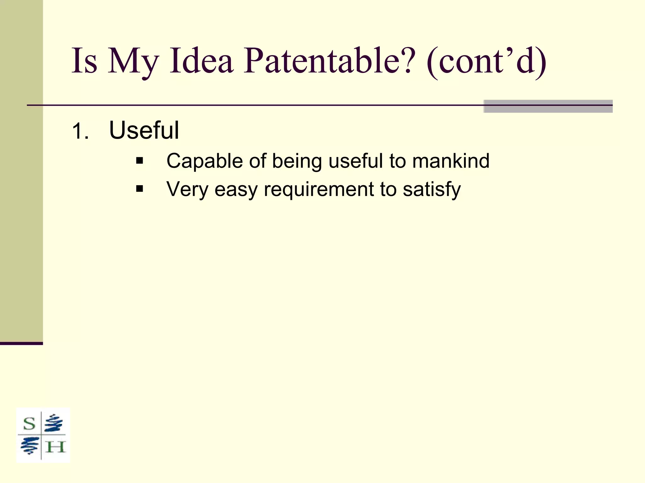 Is My Idea Patentable? (cont’d) Useful Capable of being useful to mankind  Very easy requirement to satisfy 