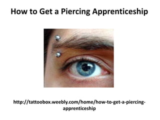 http://tattoobox.weebly.com/home/how-to-get-a-piercing-
apprenticeship
How to Get a Piercing Apprenticeship
 