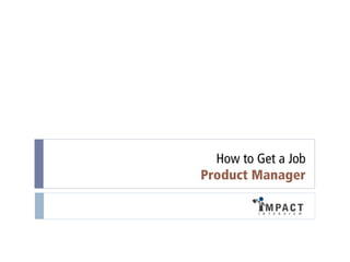 How to Get a Job
Product Manager

 