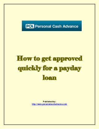 How to get approved
quickly for a payday
loan

Published by:
http://www.personalcashadvance.com

 