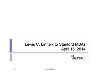 Lewis C. Lin talk to Stanford MBAs
April 15, 2014
#GetPMJob1
 