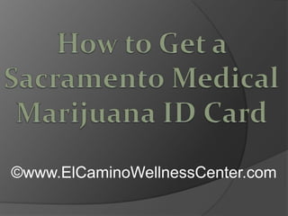 How to Get a Sacramento Medical Marijuana ID Card ©www.ElCaminoWellnessCenter.com 