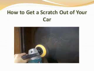 How to Get a Scratch Out of Your
Car
 