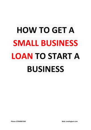 Phone: 07949067349 Web: Lendingkart.com
HOW TO GET A
SMALL BUSINESS
LOAN TO START A
BUSINESS
 