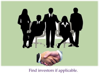 Find investors if applicable.
 