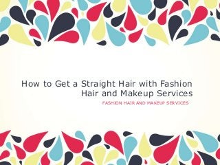 How to Get a Straight Hair with Fashion
Hair and Makeup Services
FASHION HAIR AND MAKEUP SERVICES

 