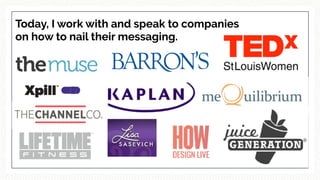 Today, I work with and speak to companies
on how to nail their messaging.
 