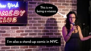 I’m also a stand-up comic in NYC.
This is me
being a wiseass
 