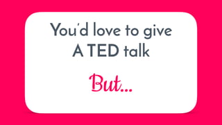 You’d love to give
A TED talk
But…
 