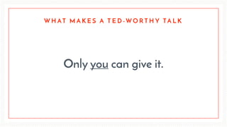 Only you can give it.
W H AT M A K E S A T E D - W O R T H Y TA L K
 