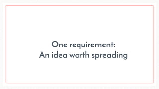 One requirement:
An idea worth spreading
 