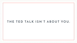 T H E T E D TA L K I S N ’ T A B O U T Y O U .
 