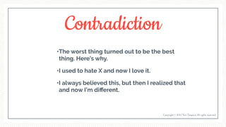 Contradiction
•The worst thing turned out to be the best
thing. Here’s why.
•I used to hate X and now I love it.
•I always believed this, but then I realized that
and now I’m diﬀerent.
Copyright © 2017 Terri Trespicio All rights reserved.
 