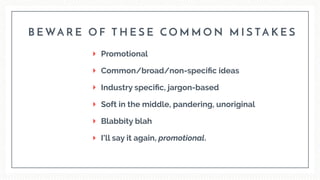 Promotional
Common/broad/non-speciﬁc ideas
Industry speciﬁc, jargon-based
Soft in the middle, pandering, unoriginal
Blabbity blah
I’ll say it again, promotional.
B E WA R E O F T H E S E C O M M O N M I S TA K E S
 