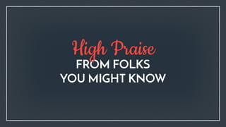 FROM FOLKS  
YOU MIGHT KNOW
High Praise
 