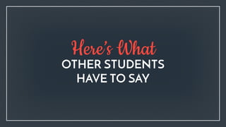 OTHER STUDENTS
HAVE TO SAY
Here’s What
 