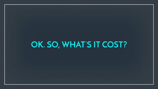 OK. SO, WHAT’S IT COST?
 