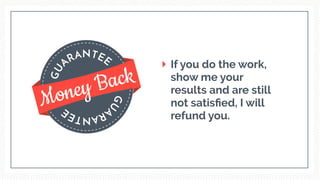 GU
ARANTEE
GU
ARANTEE
Money Back
If you do the work,
show me your
results and are still
not satisﬁed, I will
refund you.
 